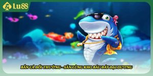 Bắn Cá Đổi Thưởng - Săn Lùng Kho Báu Đáy Đại Dương