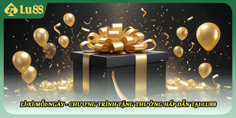 Lì Xì Mỗi Ngày - Chương Trình Tặng Thưởng Hấp Dẫn Tại LU88