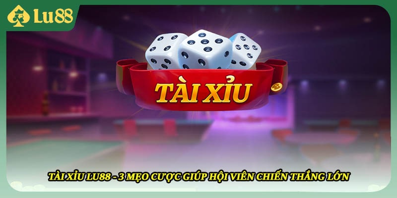 Tài Xỉu LU88 - 3 Mẹo Cược Giúp Hội Viên Chiến Thắng Lớn